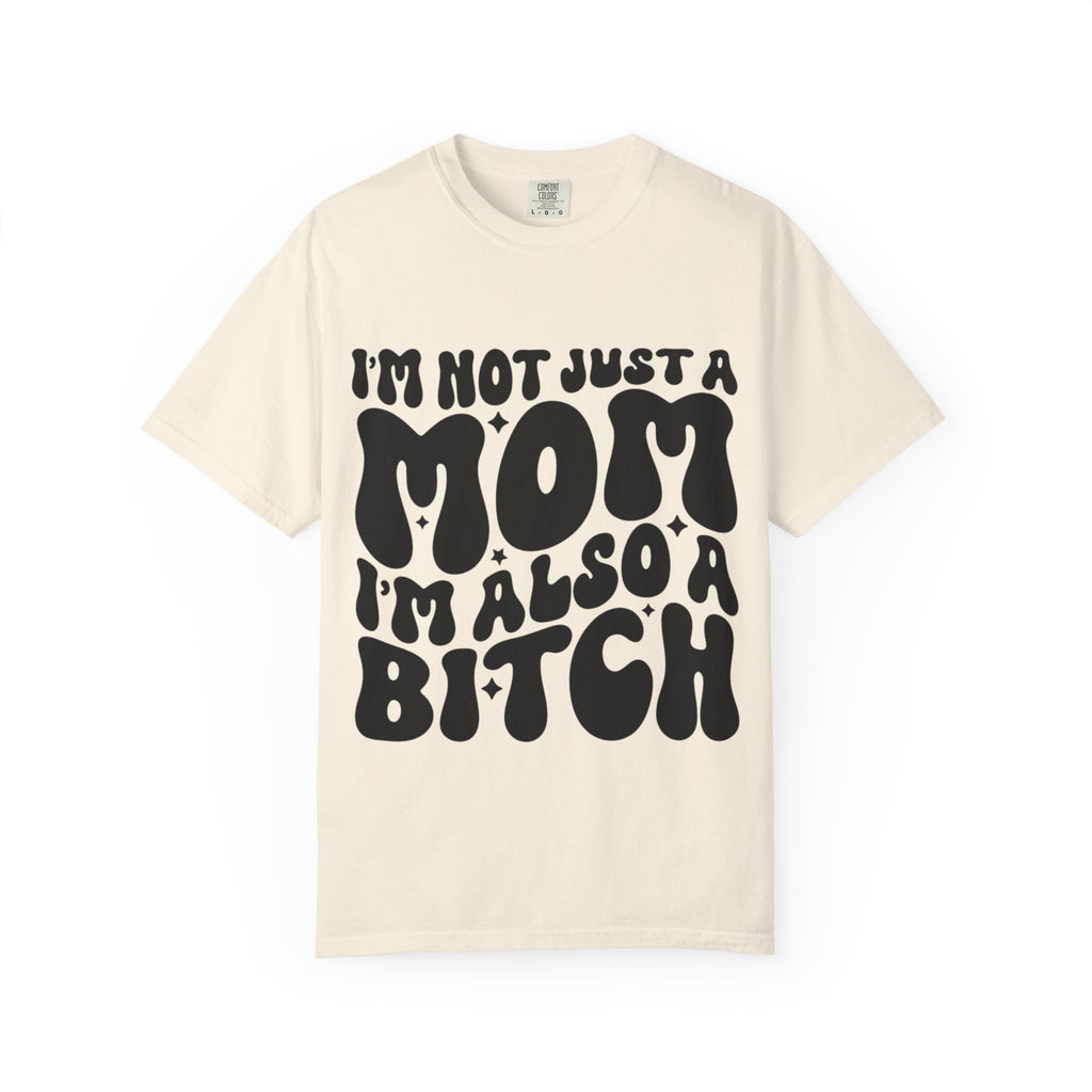 I'm Not Just a Mom I'm Also a Bitch T-Shirt