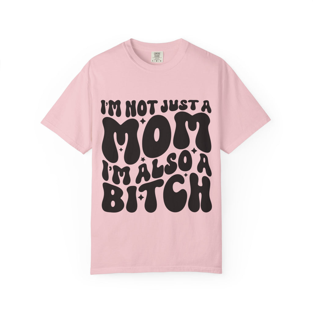 I'm Not Just a Mom I'm Also a Bitch T-Shirt